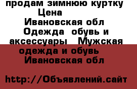 продам зимнюю куртку › Цена ­ 3 000 - Ивановская обл. Одежда, обувь и аксессуары » Мужская одежда и обувь   . Ивановская обл.